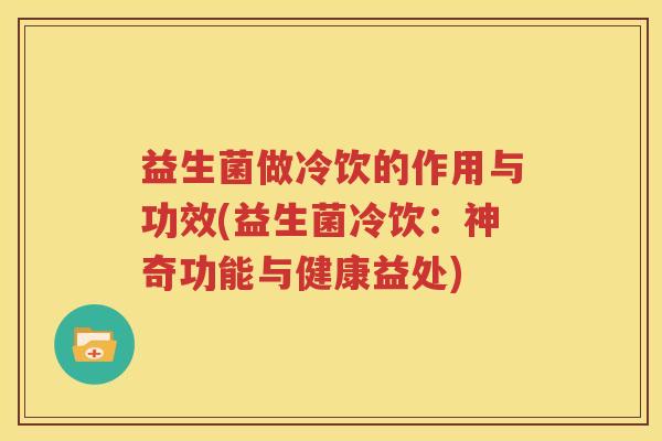 益生菌做冷饮的作用与功效(益生菌冷饮：神奇功能与健康益处)