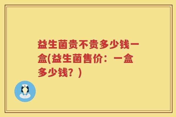 益生菌贵不贵多少钱一盒(益生菌售价：一盒多少钱？)