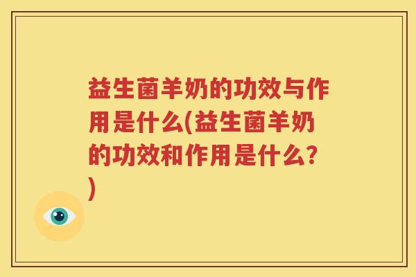 益生菌羊奶的功效与作用是什么(益生菌羊奶的功效和作用是什么？)