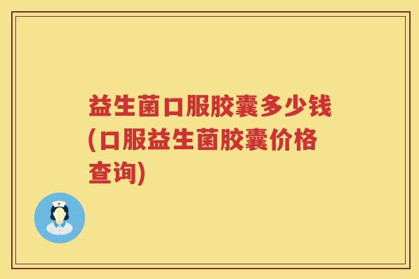 益生菌口服胶囊多少钱(口服益生菌胶囊价格查询)