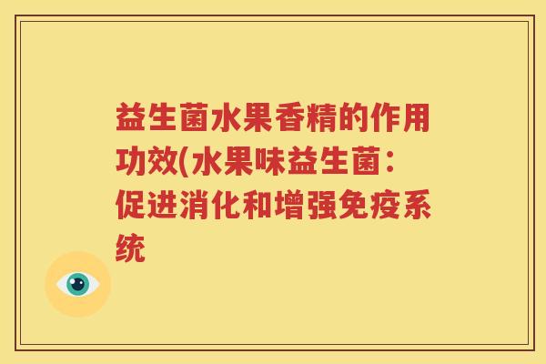 益生菌水果香精的作用功效(水果味益生菌：促进消化和增强免疫系统
