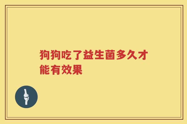 狗狗吃了益生菌多久才能有效果