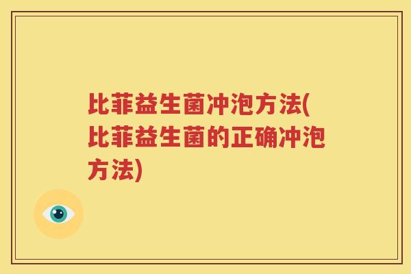 比菲益生菌冲泡方法(比菲益生菌的正确冲泡方法)