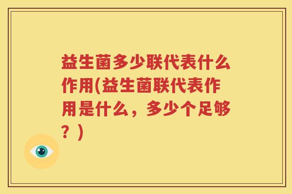 益生菌多少联代表什么作用(益生菌联代表作用是什么，多少个足够？)