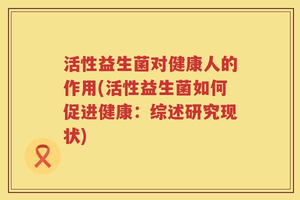 活性益生菌对健康人的作用(活性益生菌如何促进健康：综述研究现状)