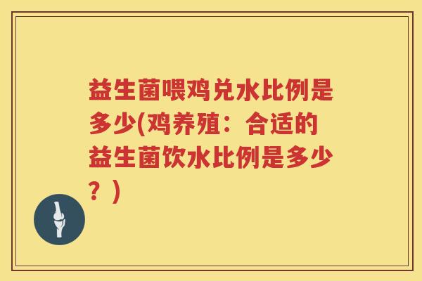 益生菌喂鸡兑水比例是多少(鸡养殖：合适的益生菌饮水比例是多少？)