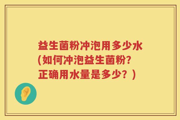 益生菌粉冲泡用多少水(如何冲泡益生菌粉？正确用水量是多少？)