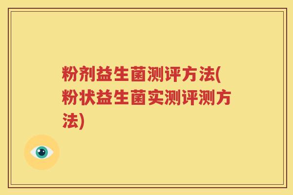 粉剂益生菌测评方法(粉状益生菌实测评测方法)