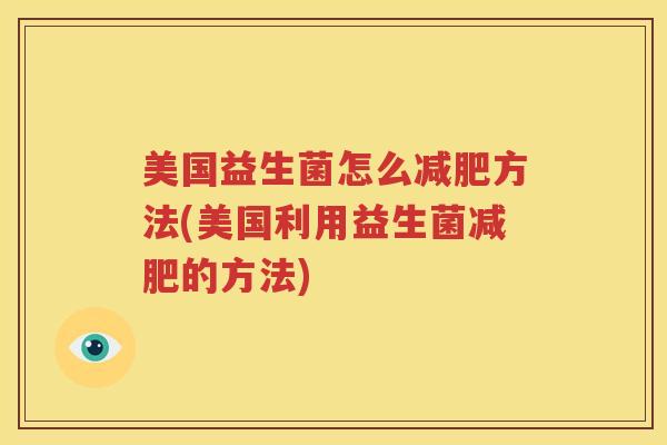 美国益生菌怎么减肥方法(美国利用益生菌减肥的方法)