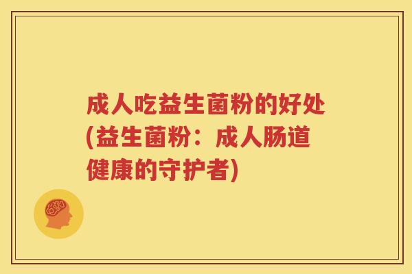 成人吃益生菌粉的好处(益生菌粉：成人肠道健康的守护者)