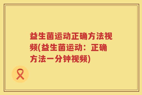益生菌运动正确方法视频(益生菌运动：正确方法一分钟视频)