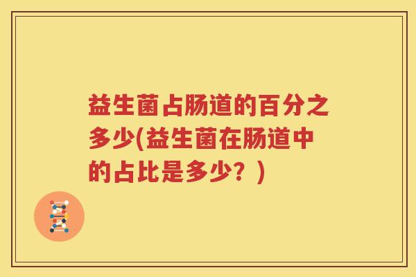 益生菌占肠道的百分之多少(益生菌在肠道中的占比是多少？)