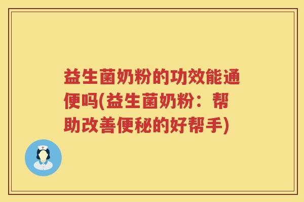 益生菌奶粉的功效能通便吗(益生菌奶粉：帮助改善便秘的好帮手)