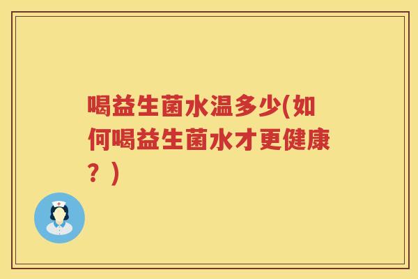喝益生菌水温多少(如何喝益生菌水才更健康？)