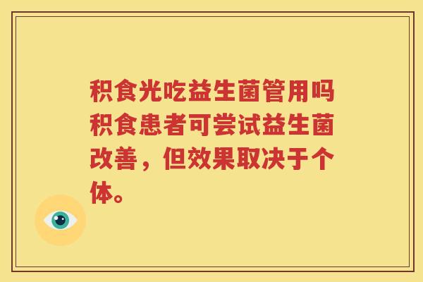 积食光吃益生菌管用吗积食患者可尝试益生菌改善，但效果取决于个体。