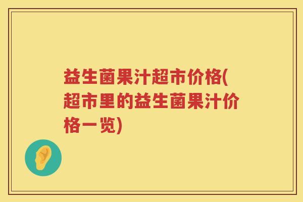 益生菌果汁超市价格(超市里的益生菌果汁价格一览)