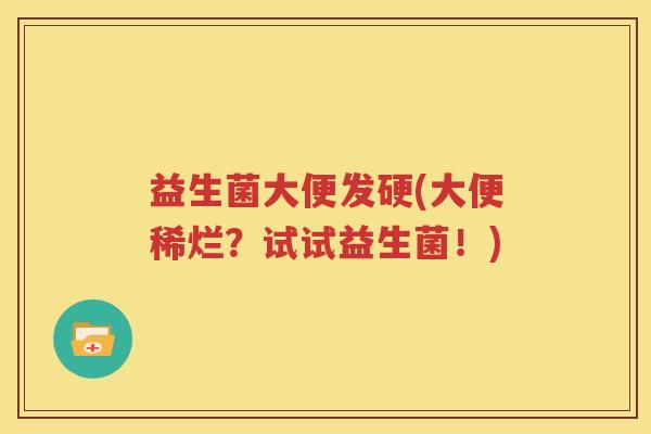 益生菌大便发硬(大便稀烂？试试益生菌！)