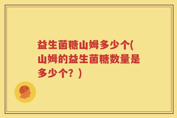 益生菌糖山姆多少个(山姆的益生菌糖数量是多少个？)