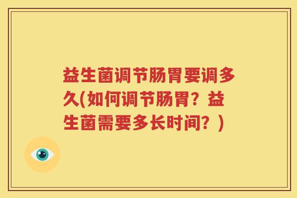 益生菌调节肠胃要调多久(如何调节肠胃？益生菌需要多长时间？)