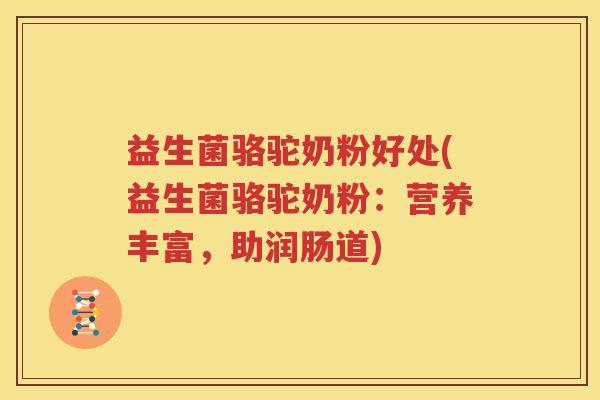 益生菌骆驼奶粉好处(益生菌骆驼奶粉：营养丰富，助润肠道)