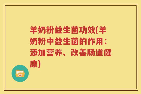 羊奶粉益生菌功效(羊奶粉中益生菌的作用：添加营养、改善肠道健康)