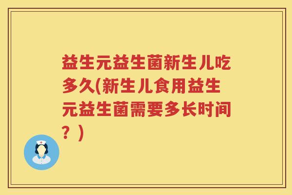 益生元益生菌新生儿吃多久(新生儿食用益生元益生菌需要多长时间？)