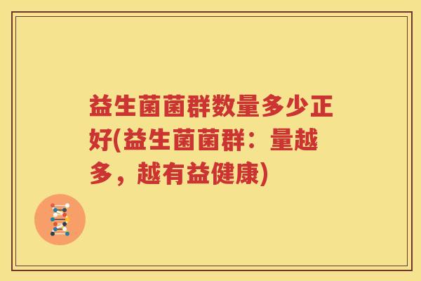 益生菌菌群数量多少正好(益生菌菌群：量越多，越有益健康)