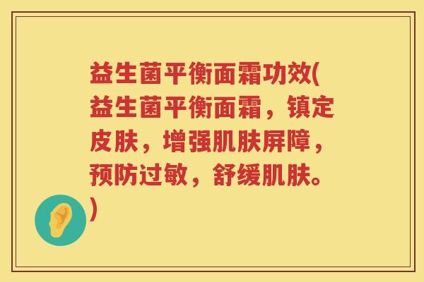 益生菌平衡面霜功效(益生菌平衡面霜，镇定皮肤，增强肌肤屏障，预防过敏，舒缓肌肤。)