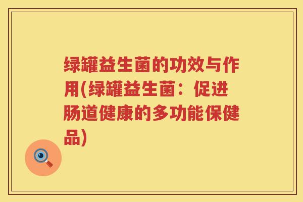 绿罐益生菌的功效与作用(绿罐益生菌：促进肠道健康的多功能保健品)