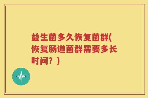 益生菌多久恢复菌群(恢复肠道菌群需要多长时间？)