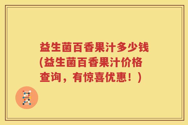 益生菌百香果汁多少钱(益生菌百香果汁价格查询，有惊喜优惠！)