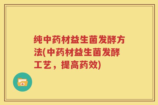 纯中药材益生菌发酵方法(中药材益生菌发酵工艺，提高药效)