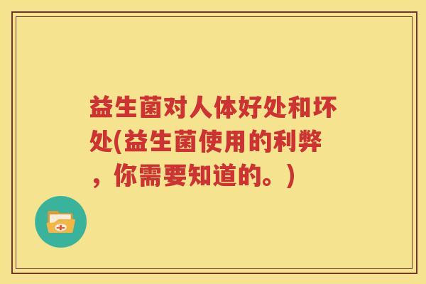 益生菌对人体好处和坏处(益生菌使用的利弊，你需要知道的。)