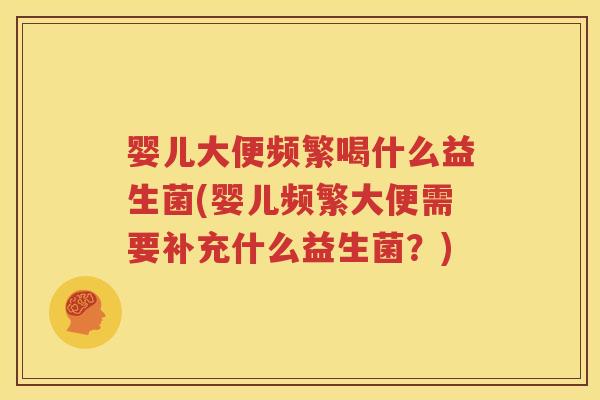 婴儿大便频繁喝什么益生菌(婴儿频繁大便需要补充什么益生菌？)