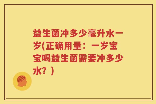 益生菌冲多少毫升水一岁(正确用量：一岁宝宝喝益生菌需要冲多少水？)