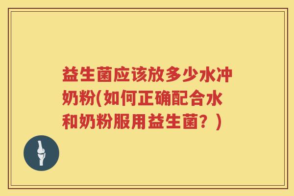 益生菌应该放多少水冲奶粉(如何正确配合水和奶粉服用益生菌？)