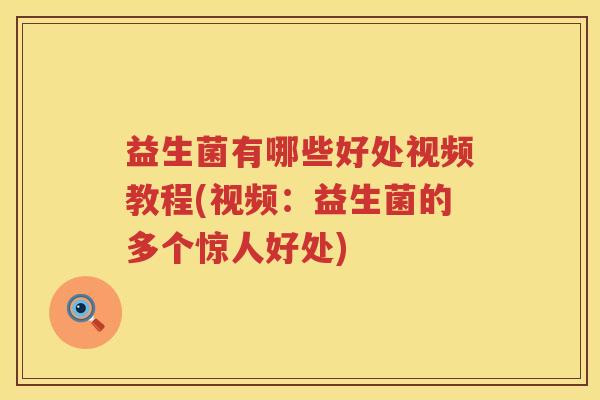 益生菌有哪些好处视频教程(视频：益生菌的多个惊人好处)
