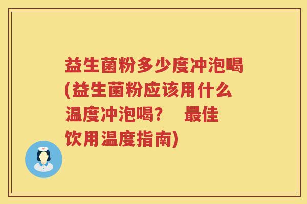 益生菌粉多少度冲泡喝(益生菌粉应该用什么温度冲泡喝？  最佳饮用温度指南)