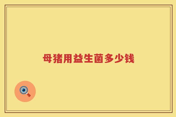 母猪用益生菌多少钱