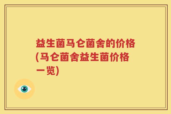 益生菌马仑菌舍的价格(马仑菌舍益生菌价格一览)
