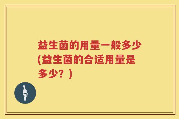 益生菌的用量一般多少(益生菌的合适用量是多少？)