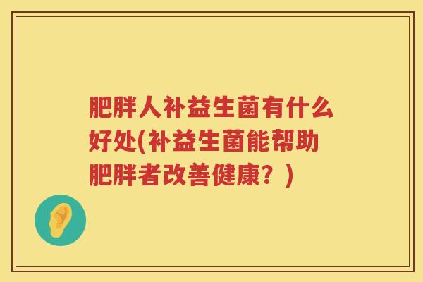 肥胖人补益生菌有什么好处(补益生菌能帮助肥胖者改善健康？)