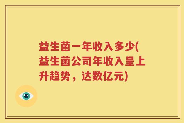 益生菌一年收入多少(益生菌公司年收入呈上升趋势，达数亿元)