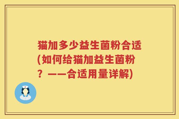 猫加多少益生菌粉合适(如何给猫加益生菌粉？——合适用量详解)