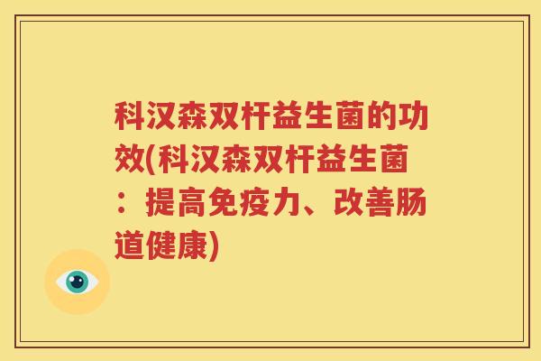 科汉森双杆益生菌的功效(科汉森双杆益生菌：提高免疫力、改善肠道健康)