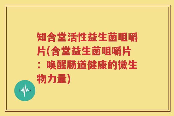 知合堂活性益生菌咀嚼片(合堂益生菌咀嚼片：唤醒肠道健康的微生物力量)