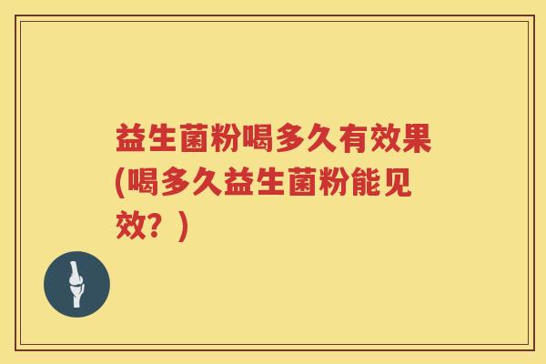 益生菌粉喝多久有效果(喝多久益生菌粉能见效？)