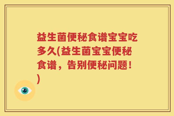 益生菌便秘食谱宝宝吃多久(益生菌宝宝便秘食谱，告别便秘问题！)