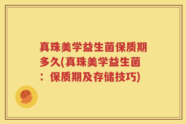 真珠美学益生菌保质期多久(真珠美学益生菌：保质期及存储技巧)