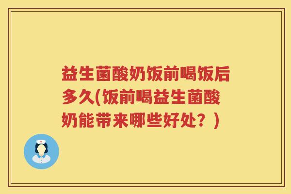益生菌酸奶饭前喝饭后多久(饭前喝益生菌酸奶能带来哪些好处？)